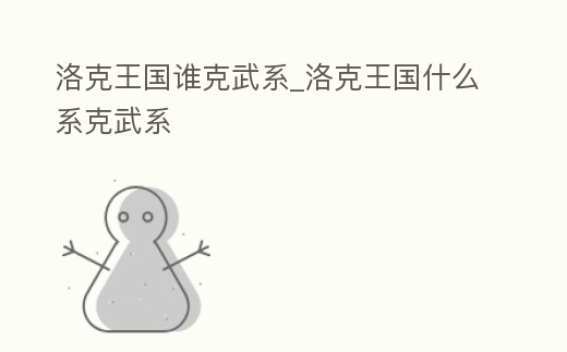 洛克王國誰克武系_洛克王國什么系克武系
