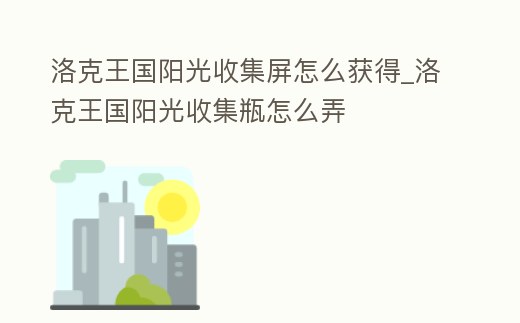 洛克王國陽光收集屏怎么獲得_洛克王國陽光收集瓶怎么弄