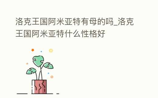 洛克王國阿米亞特有母的嗎_洛克王國阿米亞特什么性格好