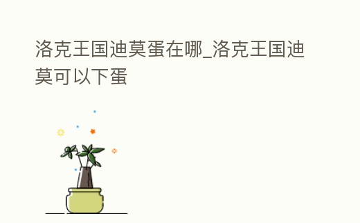 洛克王國迪莫蛋在哪_洛克王國迪莫可以下蛋