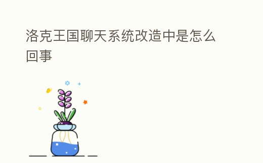 洛克王國聊天系統改造中是怎么回事