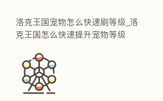 洛克王國(guó)寵物怎么快速刷等級(jí)_洛克王國(guó)怎么快速提升寵物等級(jí)