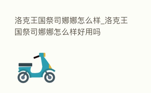 洛克王國祭司娜娜怎么樣_洛克王國祭司娜娜怎么樣好用嗎