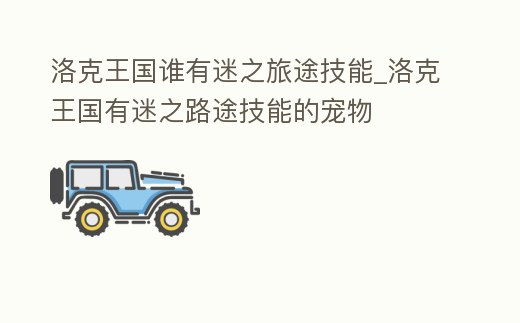 洛克王國誰有迷之旅途技能_洛克王國有迷之路途技能的寵物