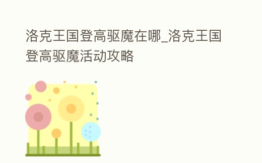 洛克王國登高驅魔在哪_洛克王國登高驅魔活動攻略