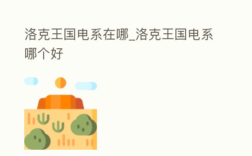 洛克王國電系在哪_洛克王國電系哪個好