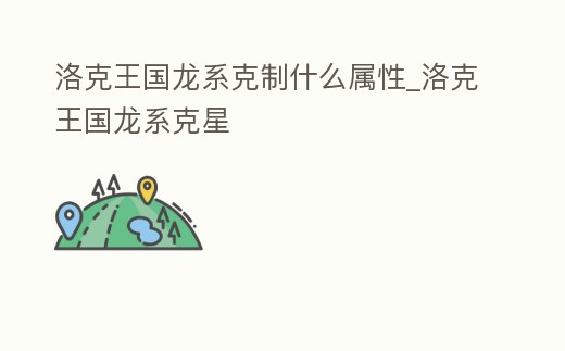 洛克王國龍系克制什么屬性_洛克王國龍系克星