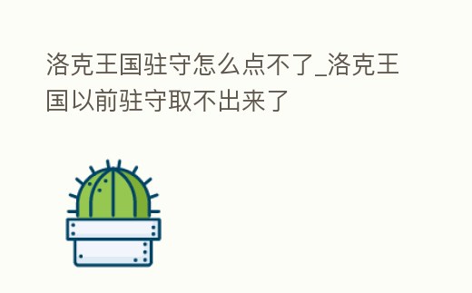 洛克王國駐守怎么點不了_洛克王國以前駐守取不出來了