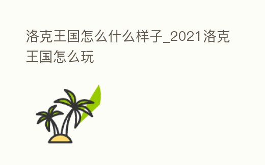 洛克王國怎么什么樣子_2021洛克王國怎么玩