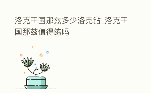 洛克王國那茲多少洛克鉆_洛克王國那茲值得練嗎