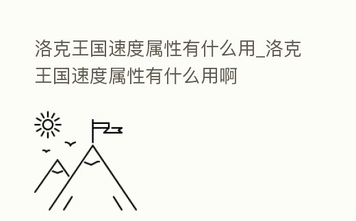 洛克王國速度屬性有什么用_洛克王國速度屬性有什么用啊