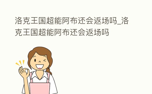 洛克王國(guó)超能阿布還會(huì)返場(chǎng)嗎_洛克王國(guó)超能阿布還會(huì)返場(chǎng)嗎