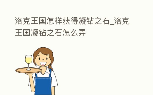 洛克王國怎樣獲得凝鉆之石_洛克王國凝鉆之石怎么弄