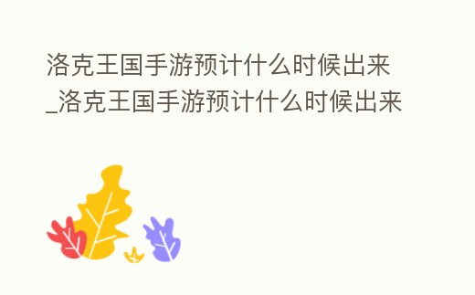 洛克王國手游預計什么時候出來_洛克王國手游預計什么時候出來新寵物