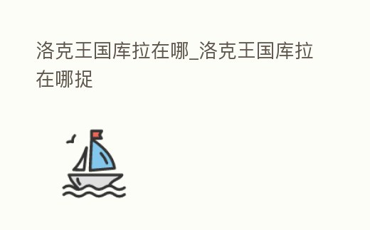 洛克王國庫拉在哪_洛克王國庫拉在哪捉