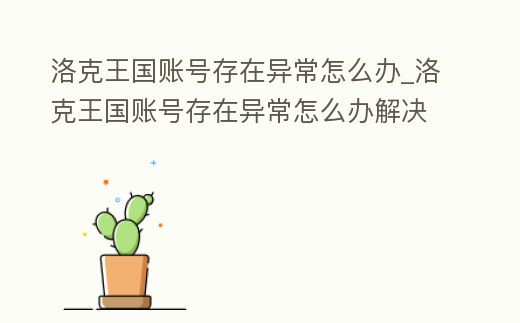 洛克王國賬號存在異常怎么辦_洛克王國賬號存在異常怎么辦解決