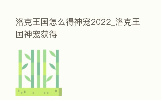 洛克王國怎么得神寵2022_洛克王國神寵獲得