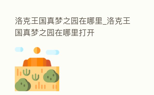 洛克王國真夢之園在哪里_洛克王國真夢之園在哪里打開