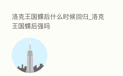 洛克王國蝶后什么時(shí)候回歸_洛克王國蝶后強(qiáng)嗎
