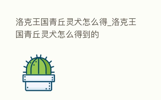 洛克王國青丘靈犬怎么得_洛克王國青丘靈犬怎么得到的