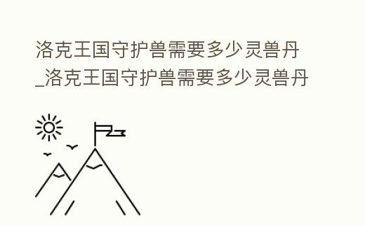 洛克王國守護獸需要多少靈獸丹_洛克王國守護獸需要多少靈獸丹和技能