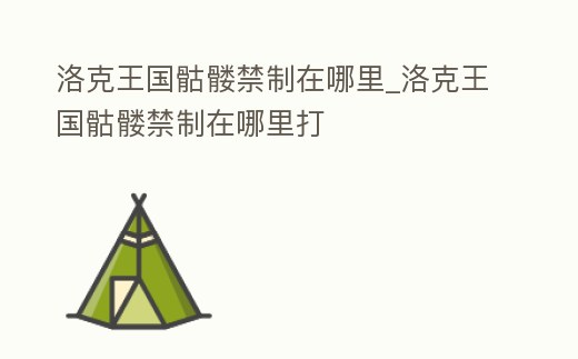 洛克王國骷髏禁制在哪里_洛克王國骷髏禁制在哪里打