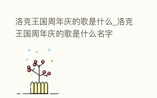 洛克王國周年慶的歌是什么_洛克王國周年慶的歌是什么名字