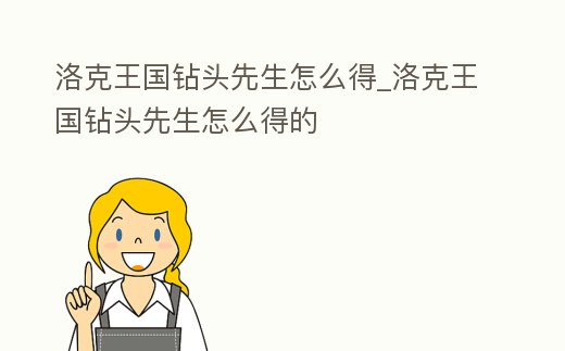 洛克王國鉆頭先生怎么得_洛克王國鉆頭先生怎么得的