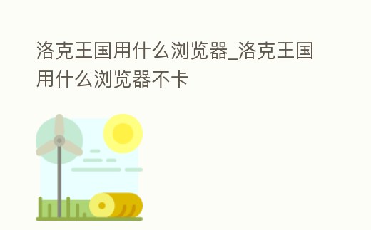 洛克王國用什么瀏覽器_洛克王國用什么瀏覽器不卡