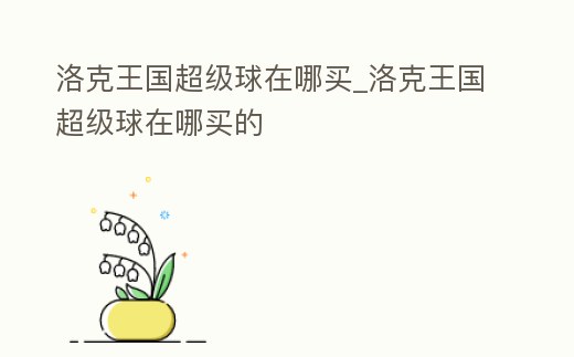 洛克王國超級球在哪買_洛克王國超級球在哪買的