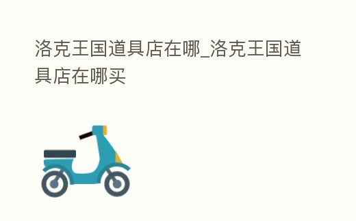 洛克王國道具店在哪_洛克王國道具店在哪買