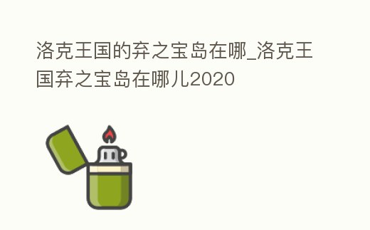 洛克王國的棄之寶島在哪_洛克王國棄之寶島在哪兒2020