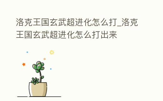 洛克王國玄武超進化怎么打_洛克王國玄武超進化怎么打出來