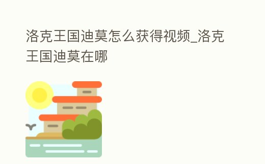 洛克王國迪莫怎么獲得視頻_洛克王國迪莫在哪