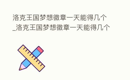洛克王國夢想徽章一天能得幾個(gè)_洛克王國夢想徽章一天能得幾個(gè)碎片