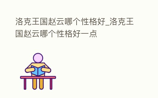 洛克王國趙云哪個性格好_洛克王國趙云哪個性格好一點