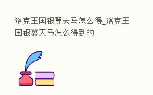洛克王國(guó)銀翼天馬怎么得_洛克王國(guó)銀翼天馬怎么得到的