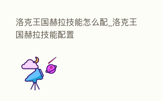 洛克王國赫拉技能怎么配_洛克王國赫拉技能配置