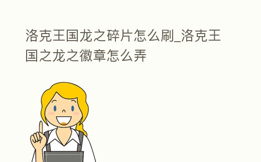 洛克王國龍之碎片怎么刷_洛克王國之龍之徽章怎么弄