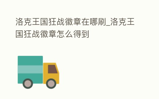 洛克王國(guó)狂戰(zhàn)徽章在哪刷_洛克王國(guó)狂戰(zhàn)徽章怎么得到