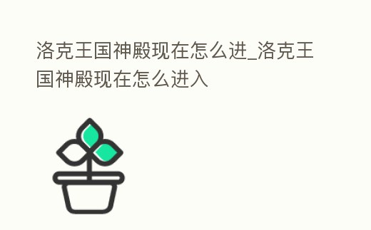 洛克王國神殿現(xiàn)在怎么進_洛克王國神殿現(xiàn)在怎么進入
