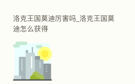 洛克王國莫迪厲害嗎_洛克王國莫迪怎么獲得