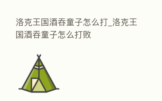 洛克王國酒吞童子怎么打_洛克王國酒吞童子怎么打敗