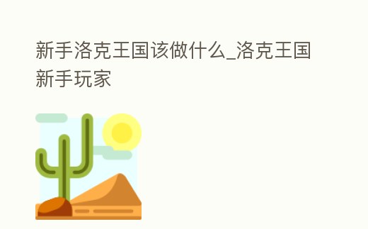 新手洛克王國該做什么_洛克王國新手玩家