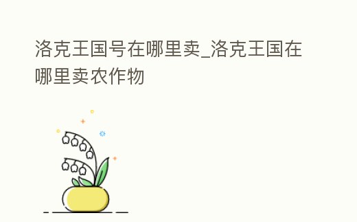 洛克王國號在哪里賣_洛克王國在哪里賣農作物