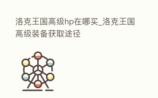 洛克王國高級hp在哪買_洛克王國高級裝備獲取途徑