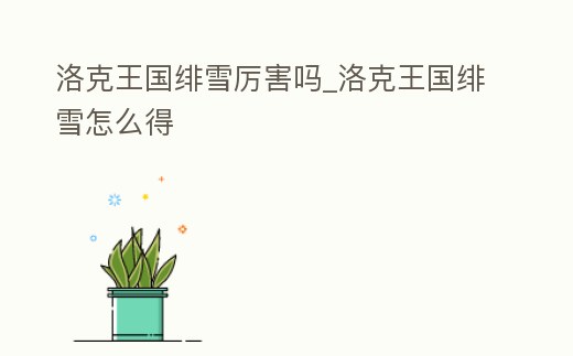 洛克王國緋雪厲害嗎_洛克王國緋雪怎么得