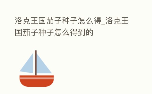 洛克王國茄子種子怎么得_洛克王國茄子種子怎么得到的
