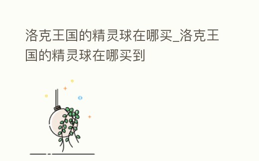 洛克王國的精靈球在哪買_洛克王國的精靈球在哪買到