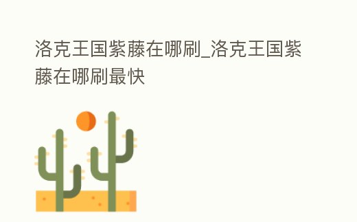 洛克王國紫藤在哪刷_洛克王國紫藤在哪刷最快